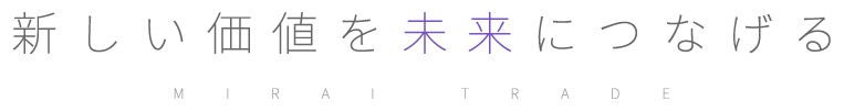 新しい価値を未来につなげる MIRAI TRADE